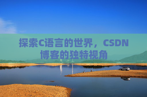 探索C语言的世界，CSDN博客的独特视角
